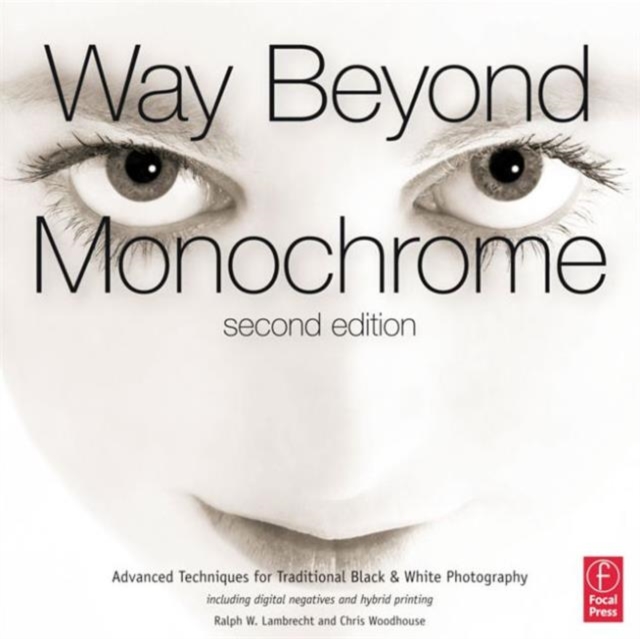 Way Beyond Monochrome 2e : Advanced Techniques for Traditional Black & White Photography including digital negatives and hybrid printing, Hardback Book