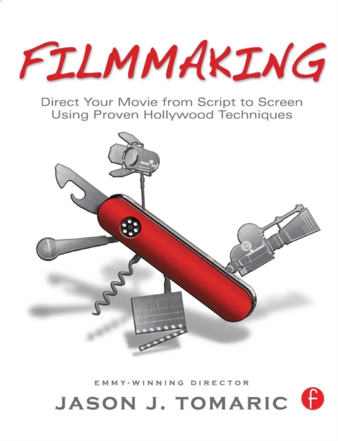 Filmmaking : Direct Your Movie from Script to Screen Using Proven Hollywood Techniques, Paperback / softback Book