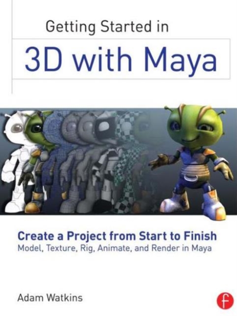 Getting Started in 3D with Maya : Create a Project from Start to Finish—Model, Texture, Rig, Animate, and Render in Maya, Paperback / softback Book
