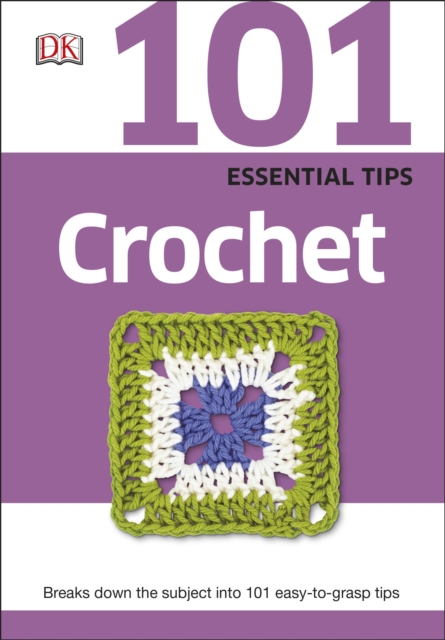 101 Essential Tips Crochet : Breaks Down the Subject into 101 Easy-to-Grasp Tips, Paperback / softback Book