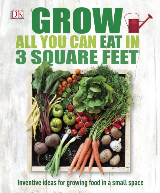 Grow All You Can Eat In Three Square Feet : Inventive Ideas for Growing Food in a Small Space, Hardback Book