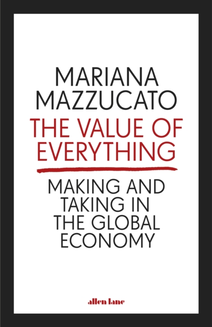 The Value of Everything : Making and Taking in the Global Economy, Hardback Book
