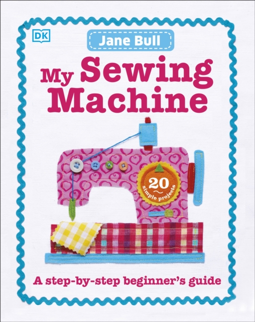 My Sewing Machine Book : A Step-by-Step Beginner's Guide, Hardback Book