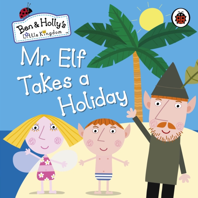 Ben and Holly's Little Kingdom: Mr Elf Takes a Holiday, Board book Book