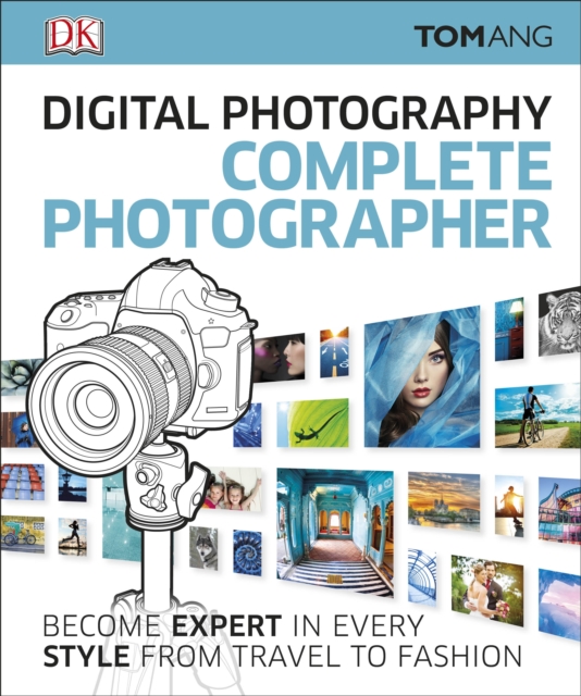 Digital Photography Complete Photographer : Become Expert in Every Style from Travel to Fashion, Hardback Book