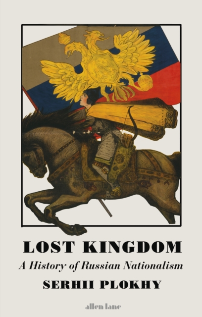 Lost Kingdom : A History of Russian Nationalism from Ivan the Great to Vladimir Putin, EPUB eBook