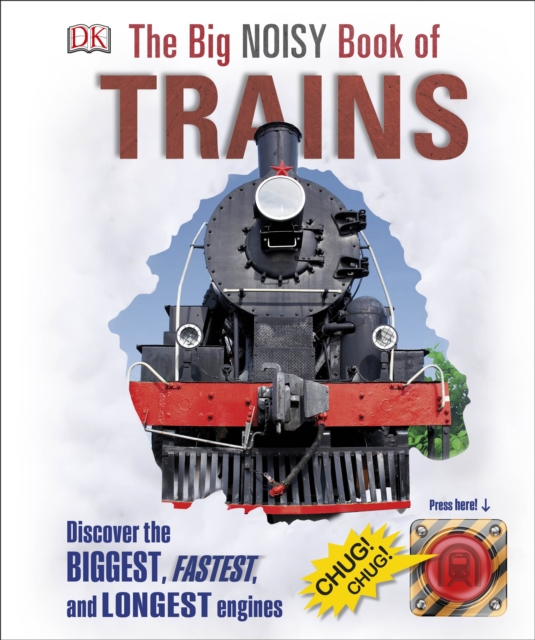 The Big Noisy Book of Trains : Discover the Biggest, Fastest, and Longest Engines, Hardback Book