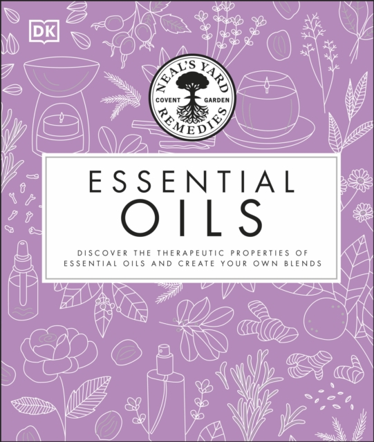 Neal's Yard Remedies Essential Oils : Restore * Rebalance * Revitalize * Feel the Benefits * Enhance Natural Beauty * Create Blends, Hardback Book