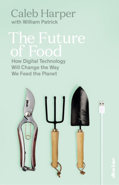 The Future of Food : How Digital Technology Will Change the Way We Feed the Planet, Hardback Book