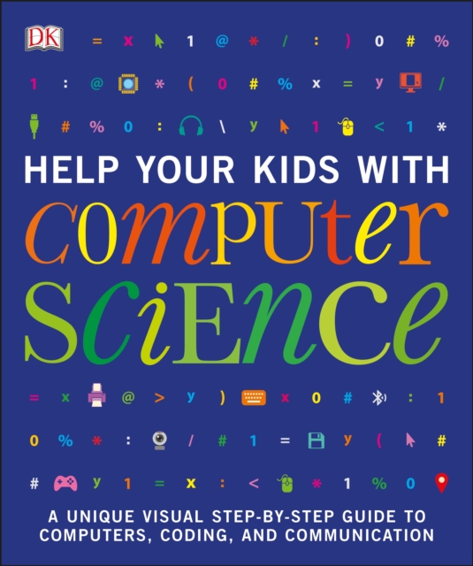 Help Your Kids with Computer Science (Key Stages 1-5) : A Unique Step-by-Step Visual Guide to Computers, Coding, and Communication, Paperback / softback Book