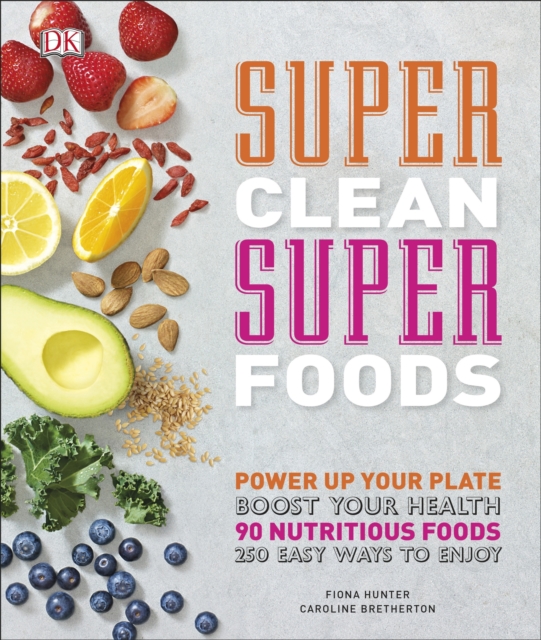 Super Clean Super Foods : Power Up Your Plate, Boost Your Health, 90 Nutritious Foods, 250 Easy Ways to Enjoy, EPUB eBook