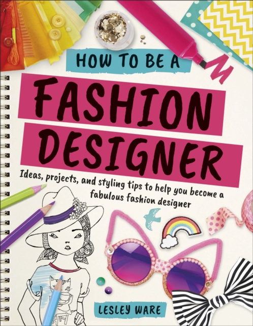 How To Be A Fashion Designer : Ideas, Projects and Styling Tips to help you Become a Fabulous Fashion Designer, Paperback / softback Book