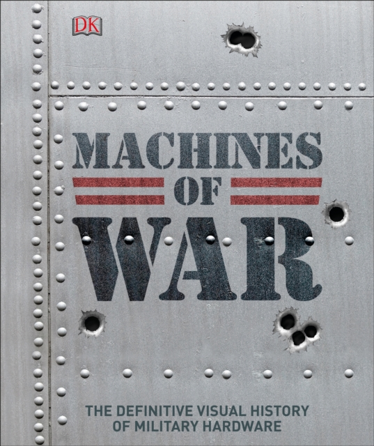 Machines of War : The Definitive Visual History of Military Hardware, Hardback Book