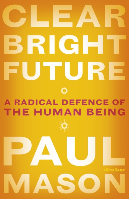 Clear Bright Future : A Radical Defence of the Human Being, Hardback Book
