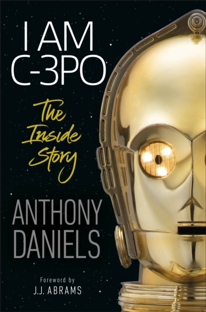 I Am C-3PO - The Inside Story : Foreword by J.J. Abrams, Hardback Book