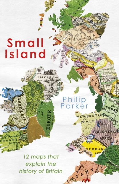 Small Island : 12 Maps That Explain The History of Britain, Hardback Book