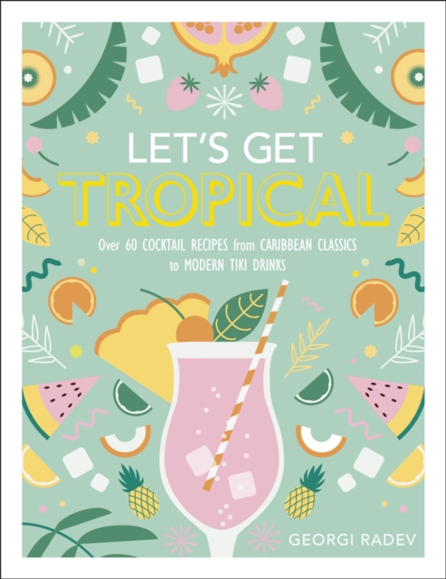 Let's Get Tropical : Over 60 Cocktail Recipes from Caribbean Classics to Modern Tiki Drinks, Hardback Book