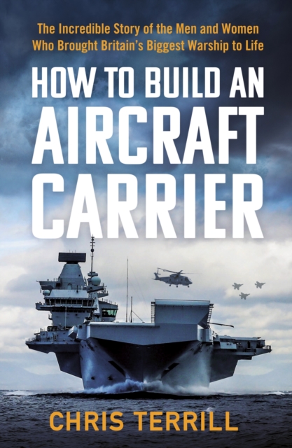 How to Build an Aircraft Carrier : The Incredible Story of the Men and Women Who Brought Britain's Biggest Warship to Life, Hardback Book