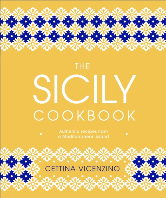 The Sicily Cookbook : Authentic Recipes from a Mediterranean Island, Hardback Book