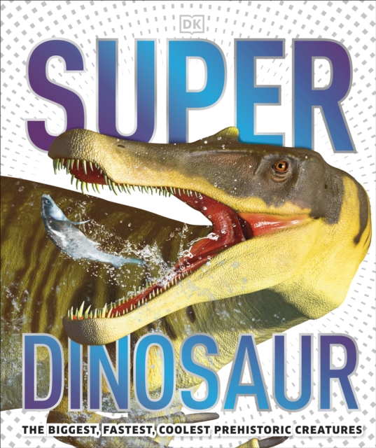 Super Dinosaur : The Biggest, Fastest, Coolest Prehistoric Creatures, Hardback Book