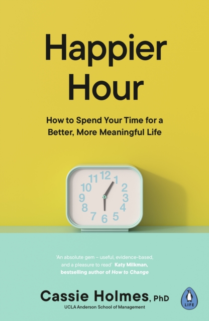Happier Hour : How to Spend Your Time for a Better, More Meaningful Life, EPUB eBook