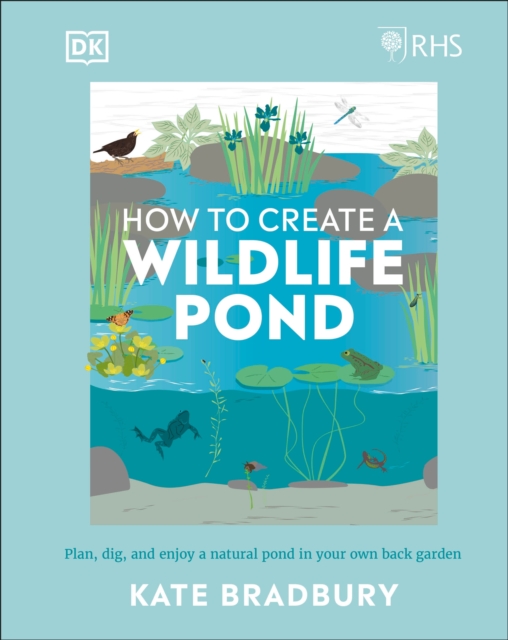 RHS How to Create a Wildlife Pond : Plan, Dig, and Enjoy a Natural Pond in Your Own Back Garden, Hardback Book