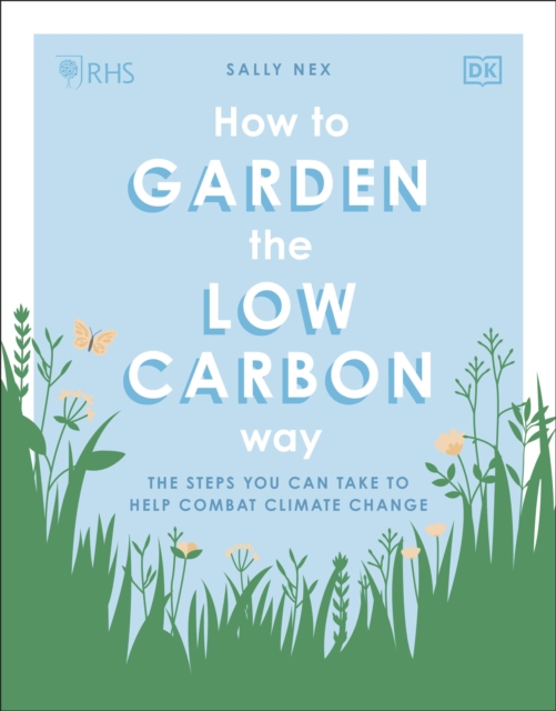 RHS How to Garden the Low-carbon Way : The Steps You Can Take to Help Combat Climate Change, Paperback / softback Book