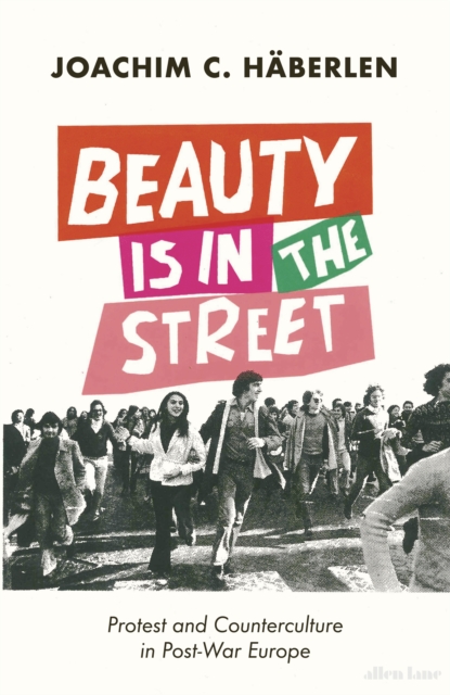 Beauty is in the Street : Protest and Counterculture in Post-War Europe, Hardback Book