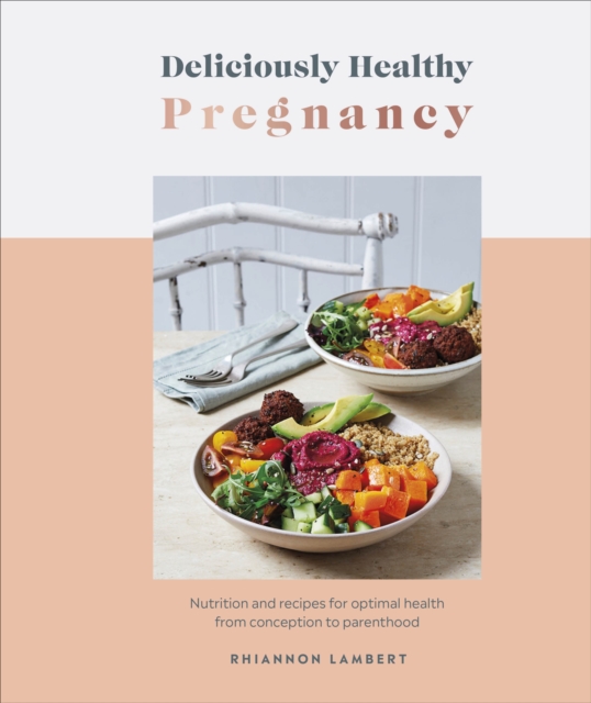 Deliciously Healthy Pregnancy : Nutrition and Recipes for Optimal Health from Conception to Parenthood, Hardback Book