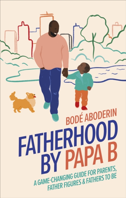 Fatherhood by Papa B : A Game-changing Guide for Parents, Father Figures and Fathers-to-be, Hardback Book