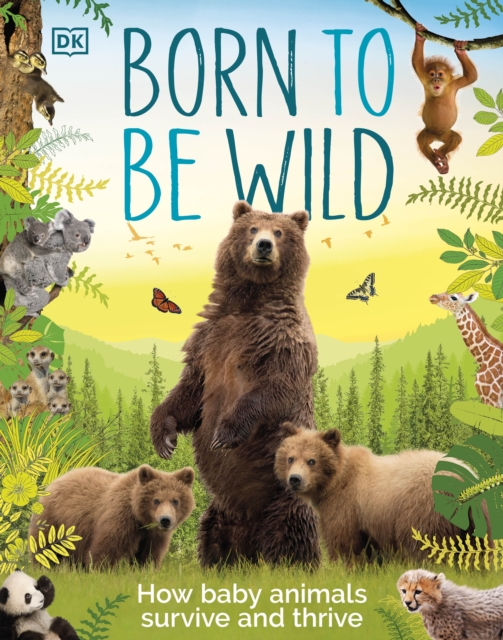 Born to be Wild : How Baby Animals Survive and Thrive, Hardback Book