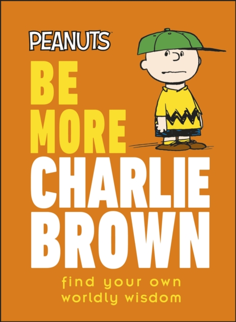 Peanuts Be More Charlie Brown : Find Your Own Worldly Wisdom, Hardback Book