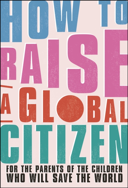 How to Raise a Global Citizen : For the Parents of the Children Who Will Save the World, EPUB eBook
