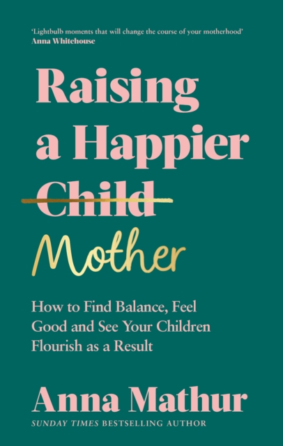 Raising A Happier Mother : How to Find Balance, Feel Good and See Your Children Flourish as a Result., Hardback Book