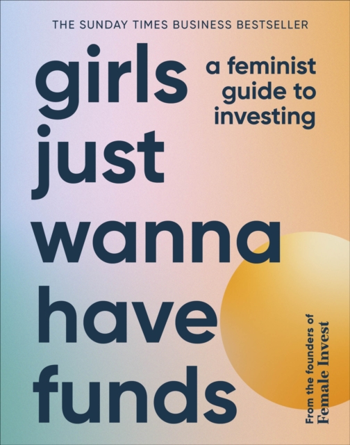 Girls Just Wanna Have Funds : A Feminist Guide to Investing: THE SUNDAY TIMES BESTSELLER, Hardback Book