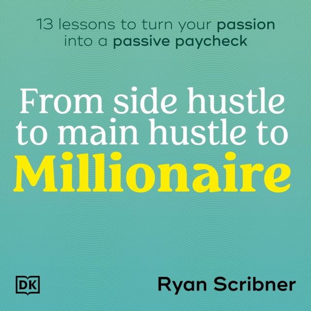 From Side Hustle to Main Hustle to Millionaire : 13 Lessons to Turn Your Passion Into a Passive Paycheck, eAudiobook MP3 eaudioBook