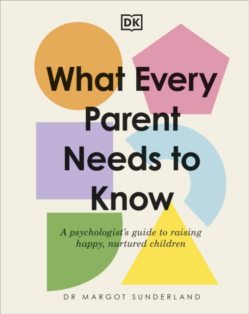 What Every Parent Needs to Know : A Psychologist's Guide to Raising Happy, Nurtured Children, Hardback Book