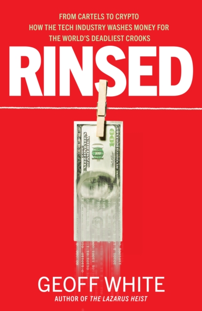 Rinsed : From Cartels to Crypto: How the Tech Industry Washes Money for the World's Deadliest Crooks, Hardback Book