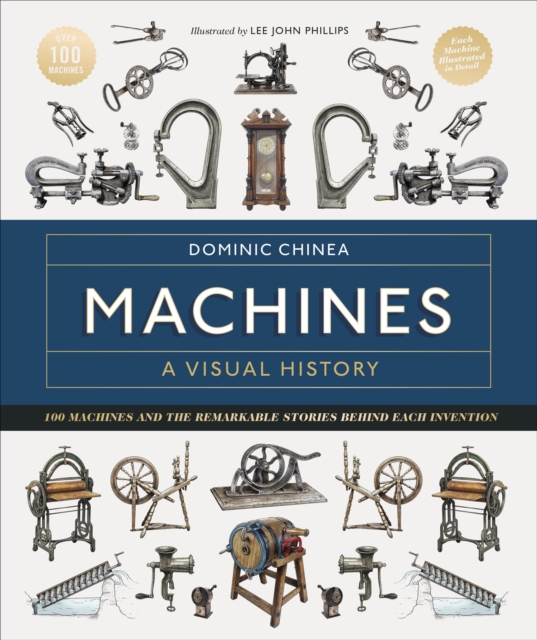 Machines A Visual History : 100 Machines and the Remarkable Stories Behind Each Invention, Hardback Book