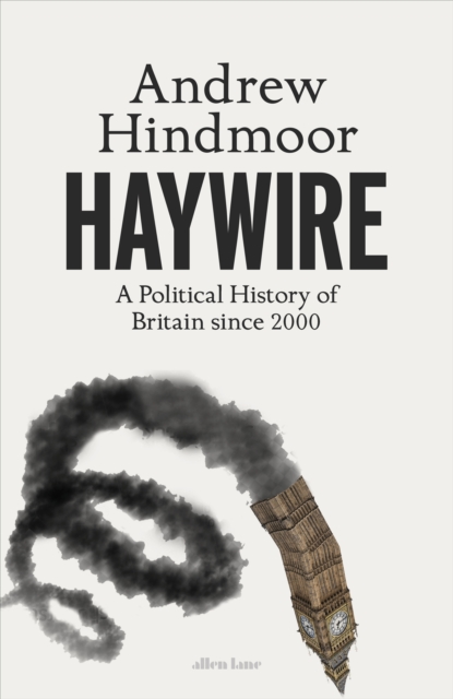 Haywire : A Political History of Britain Since 2000, Hardback Book