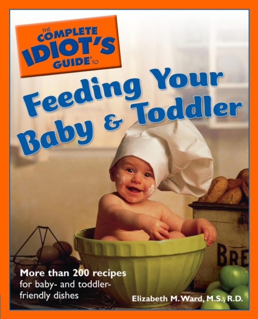 The Complete Idiot's Guide to Feeding Your Baby and Toddler : More Than 200 Recipes for Baby- and Toddler-Friendly Dishes, EPUB eBook