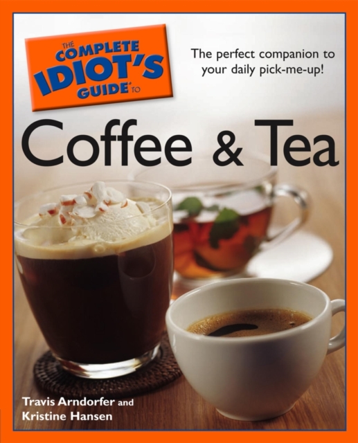 The Complete Idiot's Guide to Coffee and Tea : The Perfect Companion to Your Daily Pick-Me-Up!, EPUB eBook