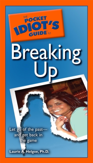 The Pocket Idiot's Guide to Breaking Up : Let Go of the Past and Get Back in the Game, EPUB eBook