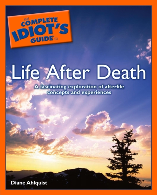 The Complete Idiot's Guide to Life After Death : A Fascinating Exploration of Afterlife Concepts and Experiences, EPUB eBook
