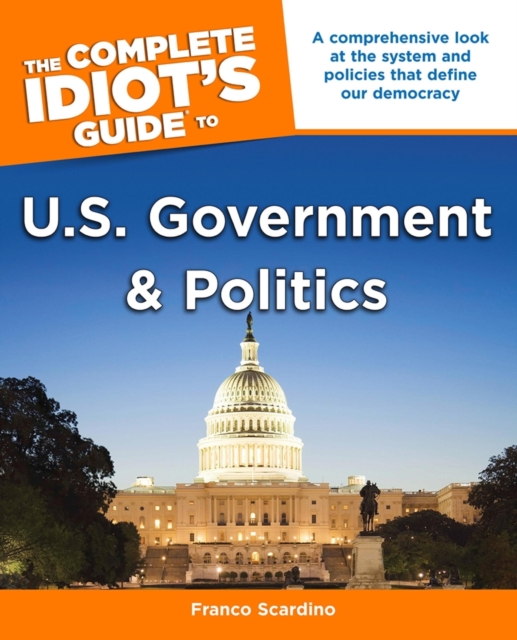 The Complete Idiot's Guide to U.S. Government and Politics : A Comprehensive Look at the System and Policies That Define Our Democracy, EPUB eBook