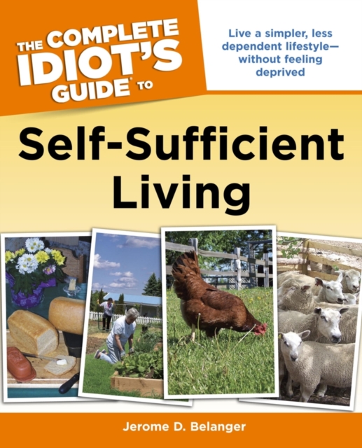 The Complete Idiot's Guide to Self-Sufficient Living : Live a Simpler, Less Dependent Lifestyle—Without Feeling Deprived, EPUB eBook