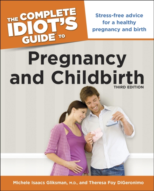 The Complete Idiot's Guide to Pregnancy and Childbirth, 3rd Edition : Stress-Free Advice for a Healthy Pregnancy and Birth, EPUB eBook