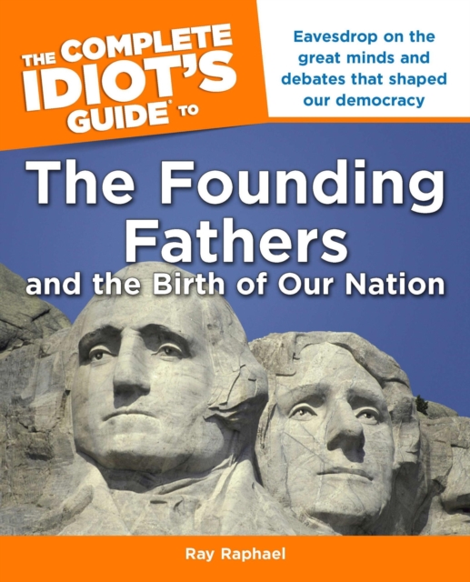 The Complete Idiot's Guide to the Founding Fathers : Eavesdrop on the Great Mind and Debates That Shaped Our Democracy, EPUB eBook