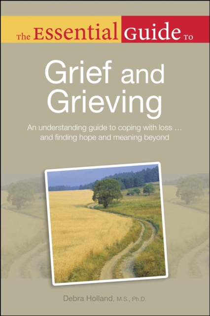 The Essential Guide to Grief and Grieving : An Understanding Guide to Coping with Loss . . . and Finding Hope and Meaning Beyond, EPUB eBook