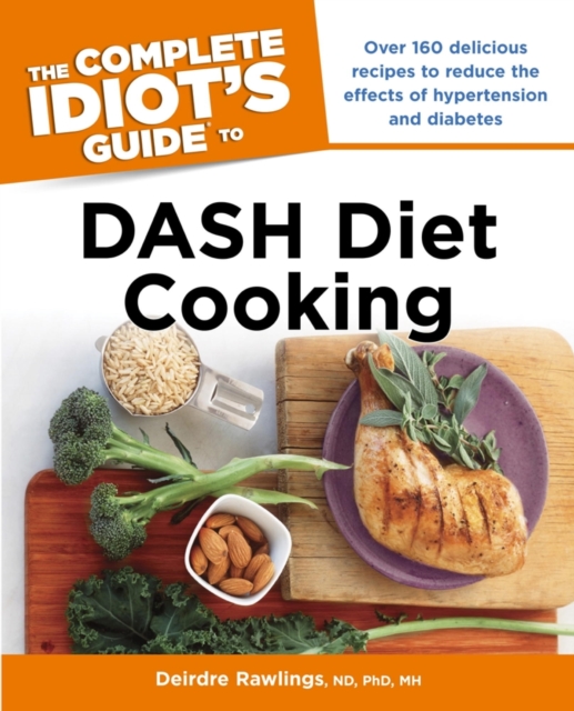 The Complete Idiot's Guide to DASH Diet Cooking : Over 160 Delicious Recipes to Reduce the Effects of Hypertension and Diabetes, EPUB eBook